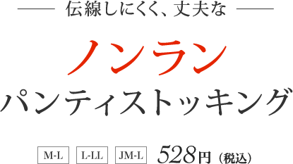 伝線しにくく、丈夫な  ノンランパンティストッキング