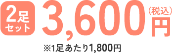 2足セット 3,600円(税込) ※1足あたり1,800円