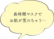 長時間マスクでお肌が荒れちゃう…